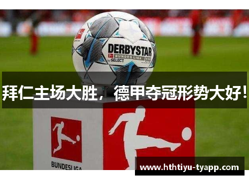 拜仁主场大胜，德甲夺冠形势大好！