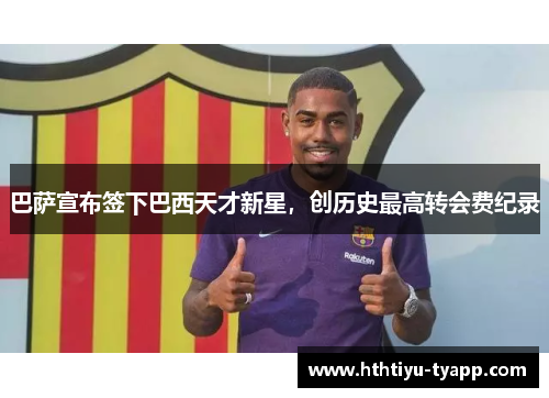 巴萨宣布签下巴西天才新星，创历史最高转会费纪录