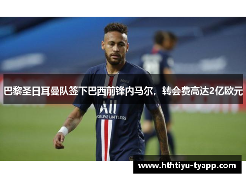 巴黎圣日耳曼队签下巴西前锋内马尔，转会费高达2亿欧元