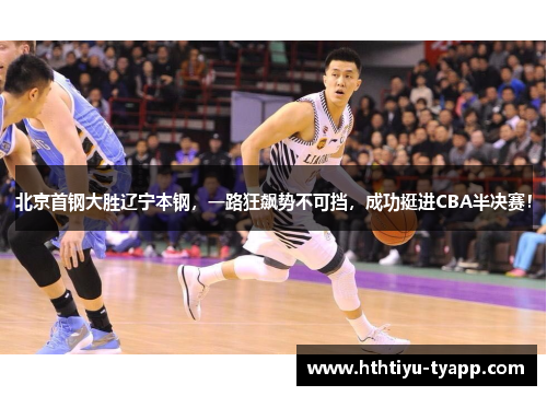 北京首钢大胜辽宁本钢，一路狂飙势不可挡，成功挺进CBA半决赛！