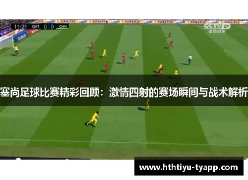 塞尚足球比赛精彩回顾：激情四射的赛场瞬间与战术解析