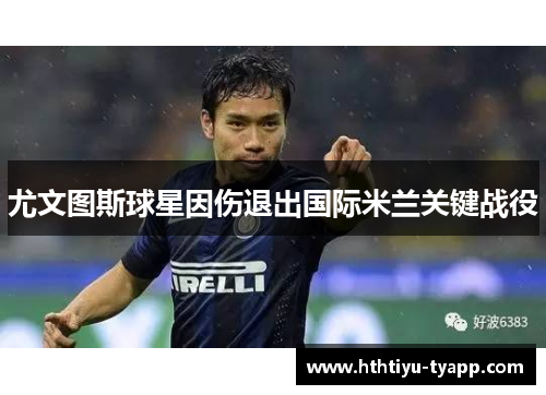 尤文图斯球星因伤退出国际米兰关键战役