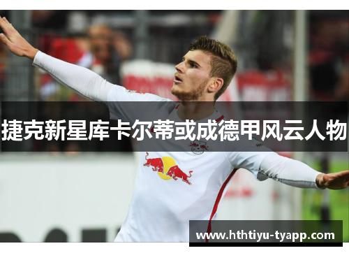 捷克新星库卡尔蒂或成德甲风云人物