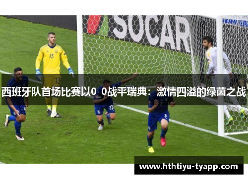 西班牙队首场比赛以0_0战平瑞典：激情四溢的绿茵之战