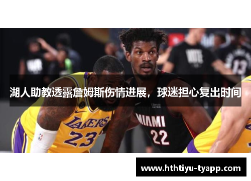湖人助教透露詹姆斯伤情进展，球迷担心复出时间
