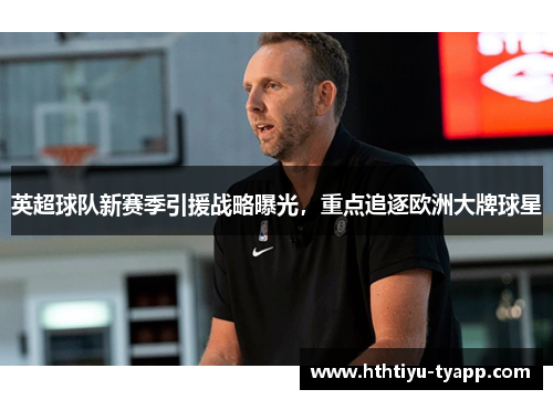 英超球队新赛季引援战略曝光，重点追逐欧洲大牌球星