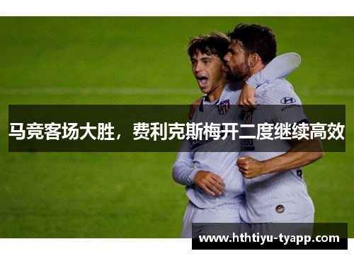 马竞客场大胜，费利克斯梅开二度继续高效
