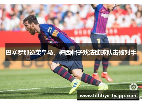 巴塞罗那逆袭皇马，梅西帽子戏法助球队击败对手