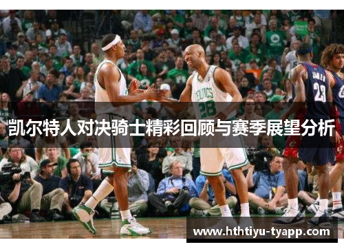 凯尔特人对决骑士精彩回顾与赛季展望分析