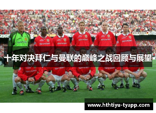 十年对决拜仁与曼联的巅峰之战回顾与展望