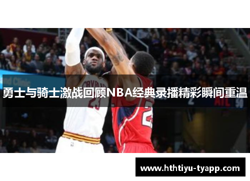 勇士与骑士激战回顾NBA经典录播精彩瞬间重温