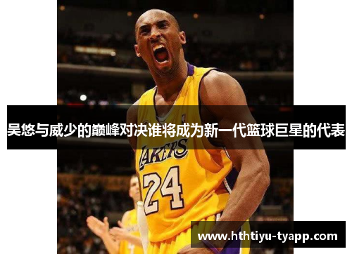 吴悠与威少的巅峰对决谁将成为新一代篮球巨星的代表