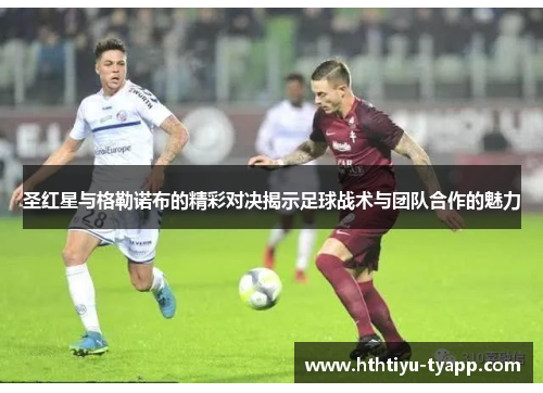 圣红星与格勒诺布的精彩对决揭示足球战术与团队合作的魅力