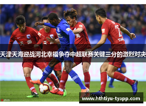 天津天海迎战河北幸福争夺中超联赛关键三分的激烈对决