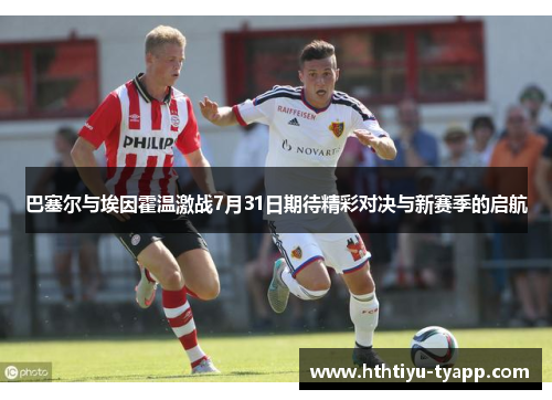 巴塞尔与埃因霍温激战7月31日期待精彩对决与新赛季的启航