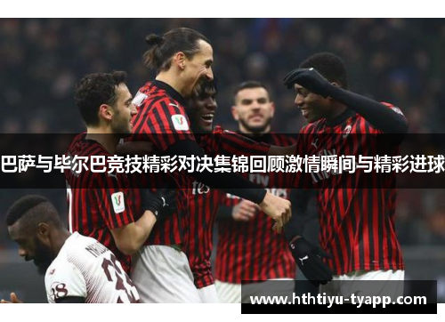 巴萨与毕尔巴竞技精彩对决集锦回顾激情瞬间与精彩进球