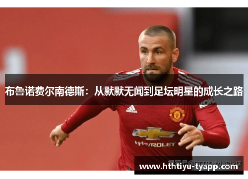 布鲁诺费尔南德斯：从默默无闻到足坛明星的成长之路