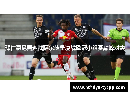 拜仁慕尼黑迎战萨尔茨堡决战欧冠小组赛巅峰对决