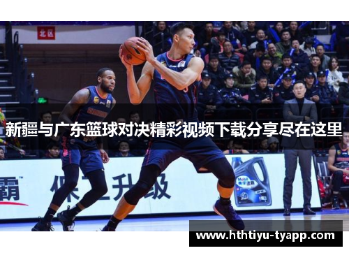 新疆与广东篮球对决精彩视频下载分享尽在这里