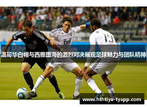 温哥华白帽与西雅图海的激烈对决展现足球魅力与团队精神