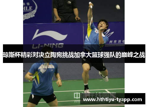 琼斯杯精彩对决立陶宛挑战加拿大篮球强队的巅峰之战