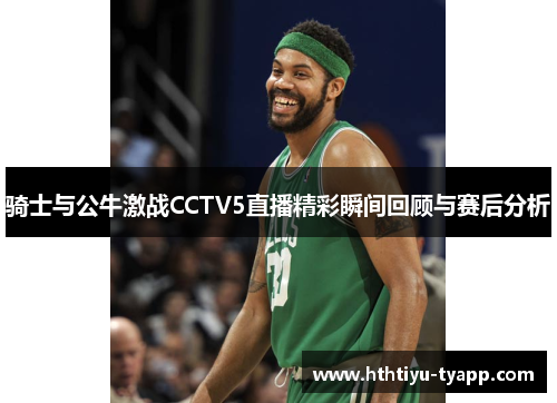 骑士与公牛激战CCTV5直播精彩瞬间回顾与赛后分析